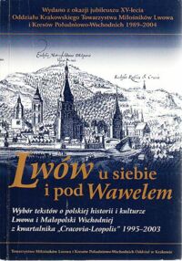 Miniatura okładki  Lwów u siebie i pod Wawelem. Wybór tekstów o polskiej historii i kulturze Lwowa i Małopolski Wschodniej z kwartalnika Cracovia-Leopolis 1995-2003. /Biblioteka Cracovia Leopolis Tom IV/