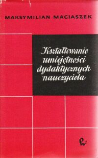 Miniatura okładki Maciaszek Maksymilian Kształtowanie umiejętności dydaktycznych nauczyciela. 