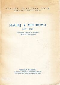 Miniatura okładki  Maciej z Miechowa 1457-1523. Historyk, geograf, lekarz, organizator nauki. /Monografie z Dziejów Nauki i Techniki XV/