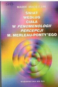 Miniatura okładki Maciejczak Marek Świat według ciała w fenomenologii percepcji M. Merleau-Pontyego. 