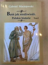 Miniatura okładki Maciejewski Gabriel Baśń jak niedźwiedź. Polskie historie Tom I.