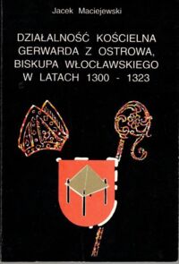 Miniatura okładki Maciejewski Jacek Działaność kościelna Gerwarda z Ostrowa, Biskupa wrocławskiego w latach 1300 - 1323.