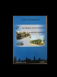 Miniatura okładki Maciejewski Jerzy O wrocławskich tramwajach. /Mój Wrocław.t.6/