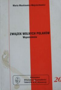 Miniatura okładki Mackiewicz-Wojciechowicz Maria Związek Wolnych Polaków. Wspomnienia. /Biblioteka Wileńskich Rozmaitości Seria A nr 20/