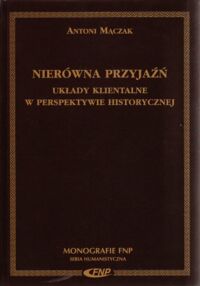 Miniatura okładki Mączak Antoni Nierówna przyjaźń. Układy klientalne w perspektywie historycznej. /Monografie FNP. Seria Humanistyczna/