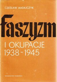 Miniatura okładki Madajczyk Czesław Faszyzm i okupacje 1938-1945. Wykonywanie okupacji przez państwa Osi w Europie. T. II Mechanizmy realizowania okupacji.