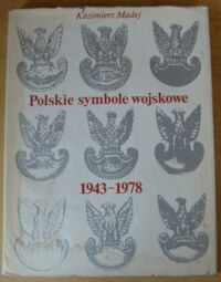 Miniatura okładki Madej Kazimierz Polskie symbole wojskowe 1943-1978. Godło, sztandary, ordery, odznaczenia i odznaki ludowego Wojska Polskiego.