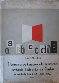 Zdjęcie nr 2 okładki Madeja Józef Elementarze i nauka elementarna czytania i pisania na Śląsku. T.I/II. T.I.W wiekach XVIII i XIX. (1763-1848) T.II.W wiekach XIX i XX (1848-1930).