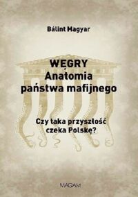 Miniatura okładki Magyar Balint Węgry. Anatomia państwa mafijnego. Czy taka przyszłość czeka Polskę?