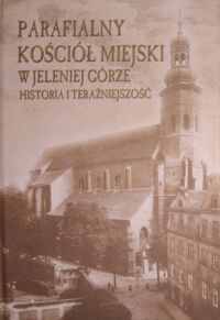 Miniatura okładki Majewski Mariusz ks., Szetelnicki Wacław W. /red./ Parafialny Kościół Miejski w Jeleniej Górze. Historia i teraźniejszość.