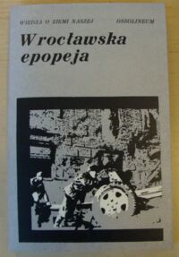 Miniatura okładki Majewski Ryszard /oprac./ Wrocławska epopeja. Wspomnienia z walk o wyzwolenie miasta w 1945 r. /Wiedza o Ziemi Naszej/