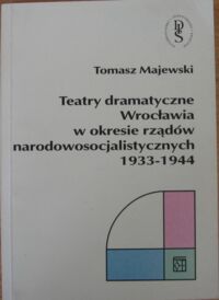 Miniatura okładki Majewski Tomasz Teatry dramatyczne Wrocławia w okresie rządów narodowosocjalistycznych 1933-1944.