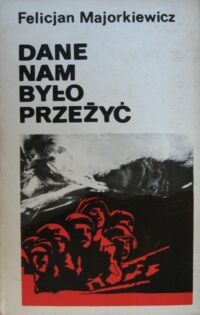 Miniatura okładki Majorkiewicz Felicjan Dane nam było przeżyć. Szkice historyczne. Wspomnienia. Materiały.