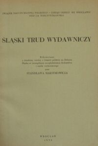 Zdjęcie nr 2 okładki Maksymowicz Stanisław Śląski trud wydawniczy. Rekonesans z dziedziny wiedzy o książce polskiej na Dolnym śląsku ze szczególnym uwzględnieniem drukarstwa i ruchu wydawniczego.