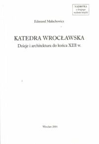 Miniatura okładki Małachowicz Edmund Katedra wrocławska. Dzieje i architektura do końca XIII w./Nadbitka z drugiego wyd.książki/