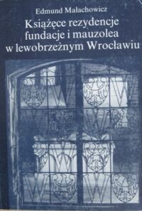 Miniatura okładki Małachowicz Edmund Książęce rezydencje, fundacje i mauzolea w lewobrzeżnym Wrocławiu.