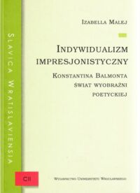 Miniatura okładki Malej Izabela Indywidualizm impresjonistyczny. Konstantina Balmonta świat wyobraźni poetyckiej. /Slavica Wratislaviensis, CII/.