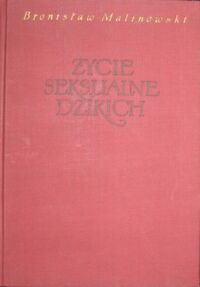 Miniatura okładki Malinowski Bronisław Życie seksualnie dzikich w północno- zachodniej Malezji. Miłość, małżeństwo i życie rodzinne u krajowców z Wysp Trobrianda Brytyjskiej Nowej Gwinei.