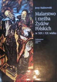 Miniatura okładki Malinowski Jerzy Malarstwo i rzeźba Żydów polskich w XIX i XX wieku.