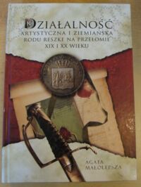 Miniatura okładki Małolepsza Agata Działalność artystyczna i ziemiańska rodu Reszke na przełomie XIX i XX wieku.