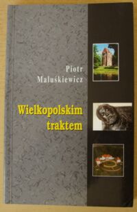 Miniatura okładki Maluśkiewicz Piotr Wielkopolskim traktem. /Biblioteka "Kroniki Wielkopolski"/