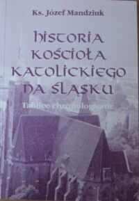 Miniatura okładki Mandziuk Józef, ks. Historia Kościoła katolickiego na Śląsku. Tablice chronologiczne. Tom 5.