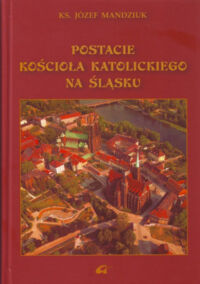 Miniatura okładki Mandziuk Józef Postacie kościoła katolickiego na Śląsku.