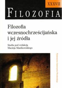 Miniatura okładki Manikowski Maciej /red./ Filozofia wczesnochrześcijańska i jej źródła. /Filozofia. Tom XXXVII/