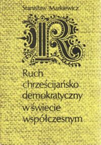 Miniatura okładki Markiewicz Stanisław Ruch chrześcijańsko demokratyczny w świecie współczesnym. Zarys monograficzny.