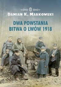 Miniatura okładki Markowski Damian K. Dwa powstania. Bitwa o Lwów 1918.