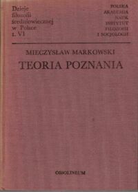 Miniatura okładki Markowski Mieczysław Teoria poznania. /Dzieje filozofii średniowiecznej w Polsce t. VI/