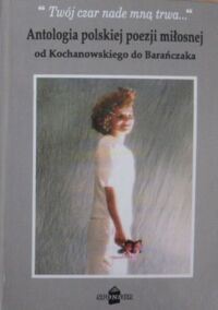 Miniatura okładki Marx Jan /wybór i oprac./ Twój czar nade mną trwa... Antologia polskiej poezji miłosnej od Kochanowskiego do Barańczaka. Tom II. 