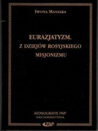 Miniatura okładki Massaka Iwona  Eurazjatyzm. Z dziejów rosyjskiego misjonizmu. /Monografie FNP/