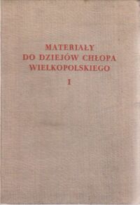 Miniatura okładki  Materiały do dziejów chłopa wielkopolskiego w drugiej połowie XVIII wieku. Z ksiąg grodzkich wyboru dokonał i wydał Janusz Deresiewicz. T. I/III. T.I: Województwo Poznańskie. T.II: Województwo Gnieźnieńskie. T.III: Województwo Kaliskie.