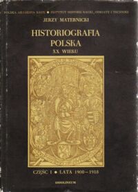 Miniatura okładki Maternicki Jerzy Historiografia polska XX wieku. Część I. Lata 1900-1918.