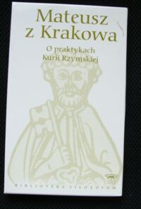 Miniatura okładki Mateusz z Krakowa O praktyce Kurii Rzymskiej. /Biblioteka Filozofów. Tom 45/