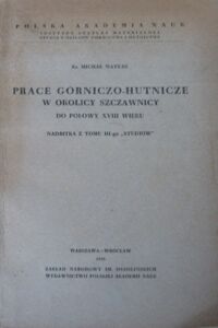 Miniatura okładki Matras Michał Ks. Prace górniczo-hutnicze w okolicy Szczawnicy do połowy XVIII wieku. Nadbitka z tomu III-go "STUDIÓW".