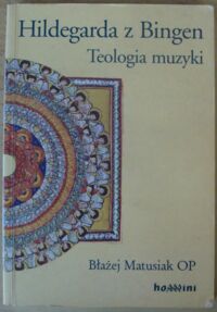 Miniatura okładki Matusiak Błażej, OP Hildegarda z Bingen. Teologia muzyki.