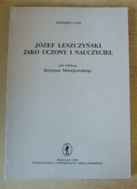 Miniatura okładki Matwijowski Krystyn /red./ Józef Leszczyński jako uczony i nauczyciel. /AUWr. Historia. Tom CVIII/