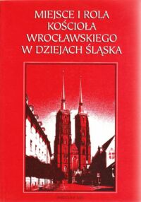 Miniatura okładki Matwijowski Krystyn /red./ Miejsce i rola kościoła wrocławskiego w dziejach Śląska.