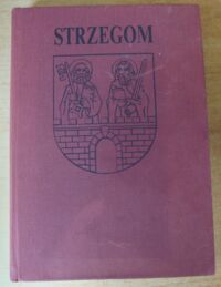 Miniatura okładki Matwijowski Krystyn /red./ Strzegom. Zarys monografii miasta i regionu. /Monografie Regionalne Dolnego Śląska/