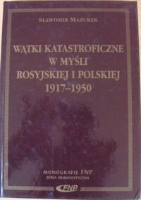 Miniatura okładki Mazurek Sławomir Wątki katastroficzne w myśli rosyjskiej i polskiej 1917-1950. /Monografie FNP/