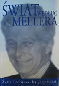Miniatura okładki Meller Stefan /rozm. Michał Komar/ Świat według Mellera. Życie i polityka: ku przyszłości.