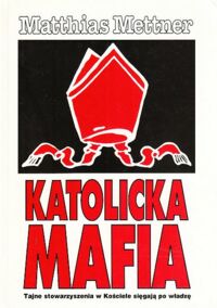 Miniatura okładki Mettner Matthias Katolicka mafia. Tajne stowarzyszenia w Kościele sięgające po władzę. 