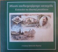 Miniatura okładki  Miasto zachwycającego szczegółu. Katowice na dawnej pocztówce. Z kolekcji Biblioteki Śląskiej. 