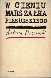 Miniatura okładki Micewski Andrzej W cieniu marszałka Piłsudskiego. Szkice z dziejów myśli politycznej II Rzeczypospolitej.