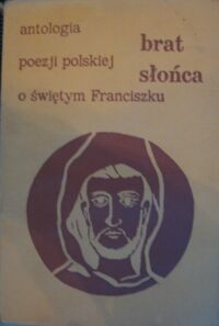 Miniatura okładki Michalczyk Wacław Marian /oprac./ Brat słońca. Antologia poezji polskiej o świętym Franciszku z Asyżu.