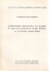 Miniatura okładki Michalkiewicz Stanisław Gospodarka magnacka na Śląsku w drugiej połowie XVIII wieku (na przykładzie majątku Książ)