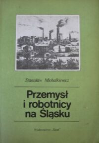 Miniatura okładki Michalkiewicz Stanisław Przemysł i robotnicy na Śląsku.