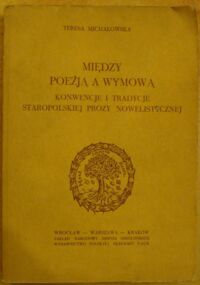 Miniatura okładki Michałowska Teresa Między poezją a wymową. Konwencje i tradycje staropolskiej prozy nowelistycznej.